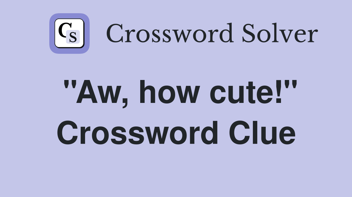 ''Aw, how cute!'' - Crossword Clue Answers - Crossword Solver